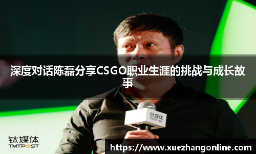 深度对话陈磊分享CSGO职业生涯的挑战与成长故事